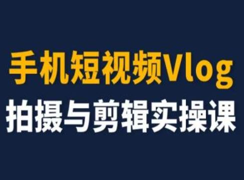 手机短视频Vlog拍摄与剪辑实操课，小白变大师-聊项目
