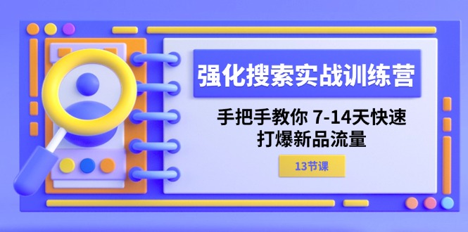 （11557期）强化 搜索实战训练营，手把手教你 7-14天快速-打爆新品流量（13节课）-聊项目
