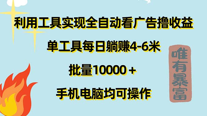 （11630期）利用工具实现全自动看广告撸收益，单工具每日躺赚4-6米 ，批量10000＋…-聊项目