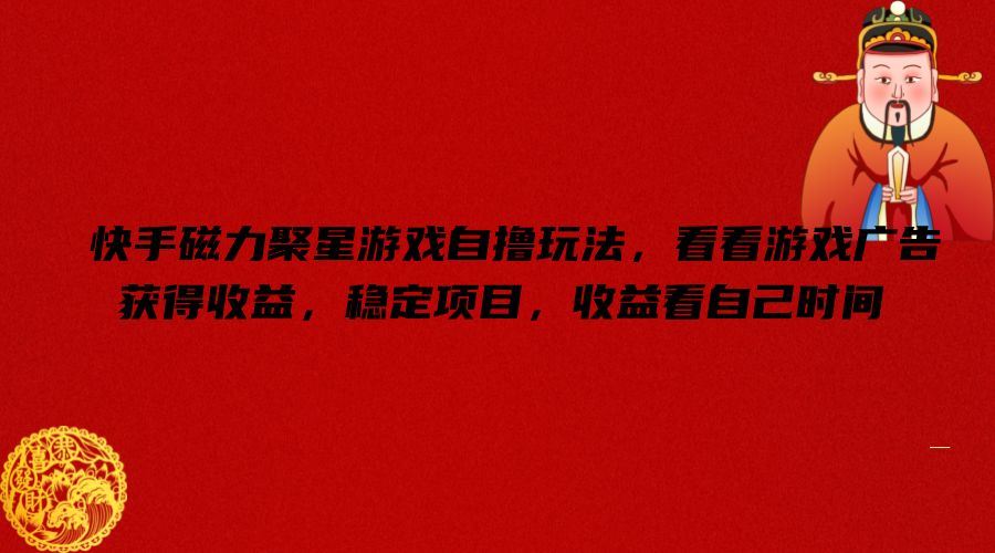 快手磁力聚星游戏自撸玩法，看看游戏广告获得收益，稳定项目，收益看自己时间【揭秘】-聊项目