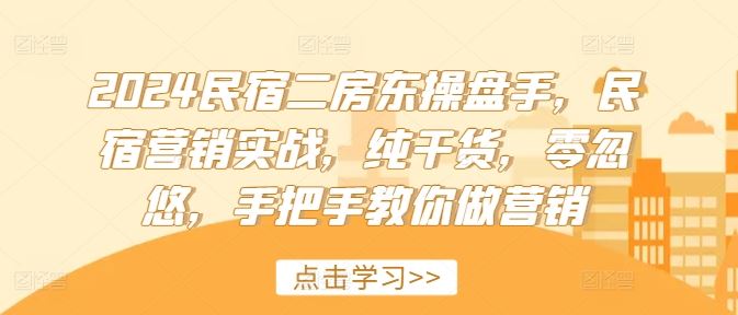2024民宿二房东操盘手,民宿营销实战,纯干货,零忽悠,手把手教你做营销-聊项目