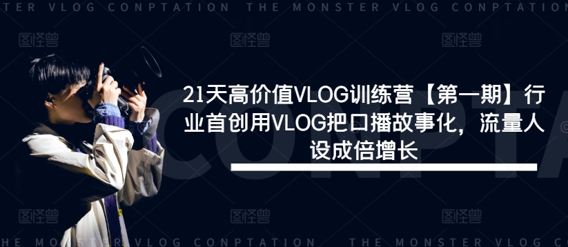 21天高价值VLOG训练营【第一期】行业首创用VLOG把口播故事化，流量人设成倍增长-聊项目