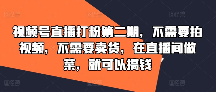 视频号直播打粉第二期，不需要拍视频，不需要卖货，在直播间做菜，就可以搞钱-聊项目