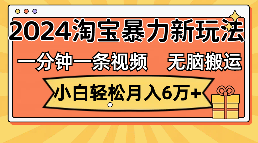 （12239期）一分钟一条视频，无脑搬运，小白轻松月入6万+2024淘宝暴力新玩法，可批量-聊项目