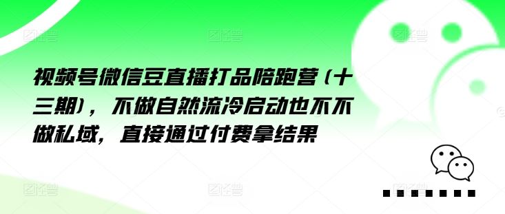 视频号微信豆直播打品陪跑营(十三期),做不自流然冷动启也不不做私域,接直通付过费拿结果-聊项目