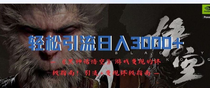 轻松引流日入3k,《黑神话悟空》游戏变现的终极指南!引流+变现终极指南-聊项目