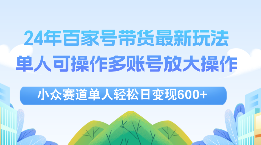 (12405期)24年百家号视频带货最新玩法,单人可操作多账号放大操作,单人轻松日变…-聊项目