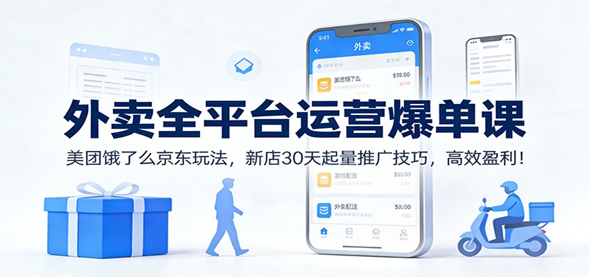 外卖全平台运营爆单课：美团饿了么京东玩法，新店30天起量推广技巧，高效盈利！-聊项目