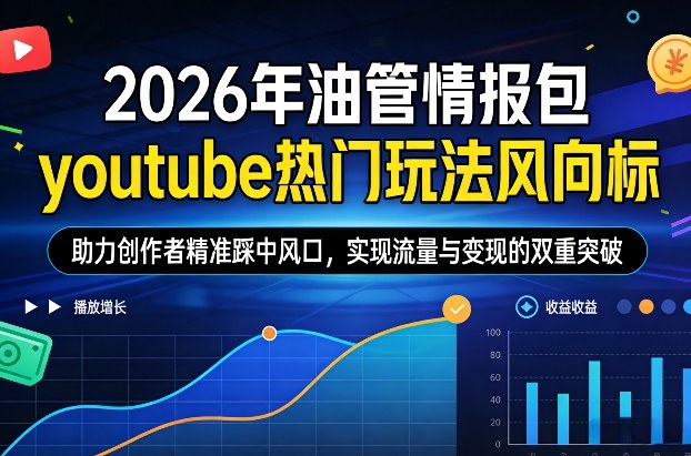 2026年油管情报包，youtube热门玩法风向标，助力创作者精准踩中风口，实现流量与变现的双重突破-聊项目