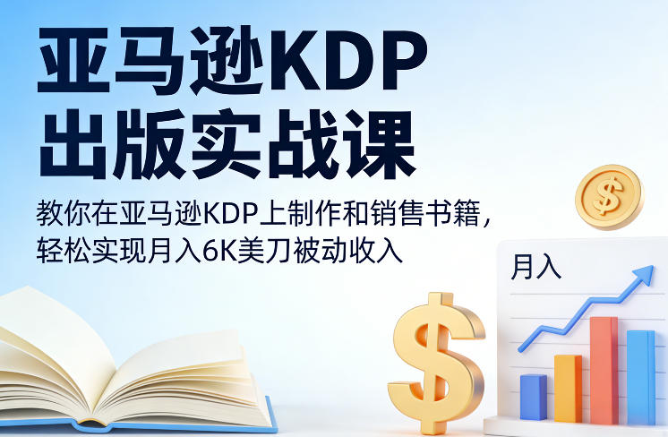 亚马逊KDP出版实战课，教你在亚马逊KDP上制作和销售书籍，轻松实现月入6K美刀被动收入-聊项目