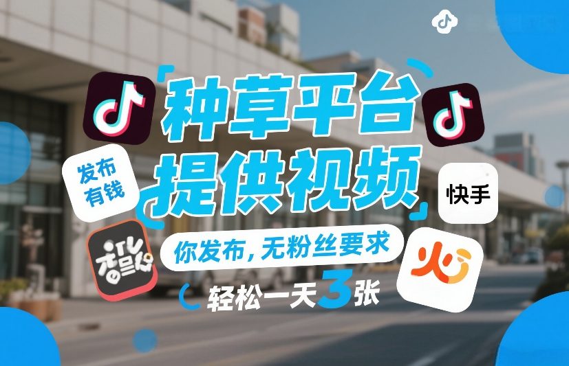 种草平台提供视频，你发布，无粉丝要求，发布就有钱，轻松一天3张+【揭秘】-聊项目