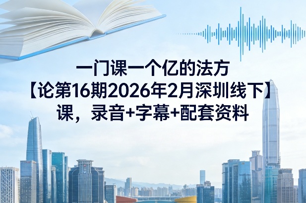 一门课一个亿的法方‬论第16期2026年2月深圳线下课，录音+字幕+配套资料-聊项目