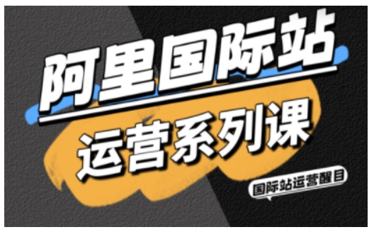 阿里国际站运营系列课，涵盖精准引流、直通车与全站推实战SOP，搭配AI效率工具包与高阶增长玩法(更新)-聊项目