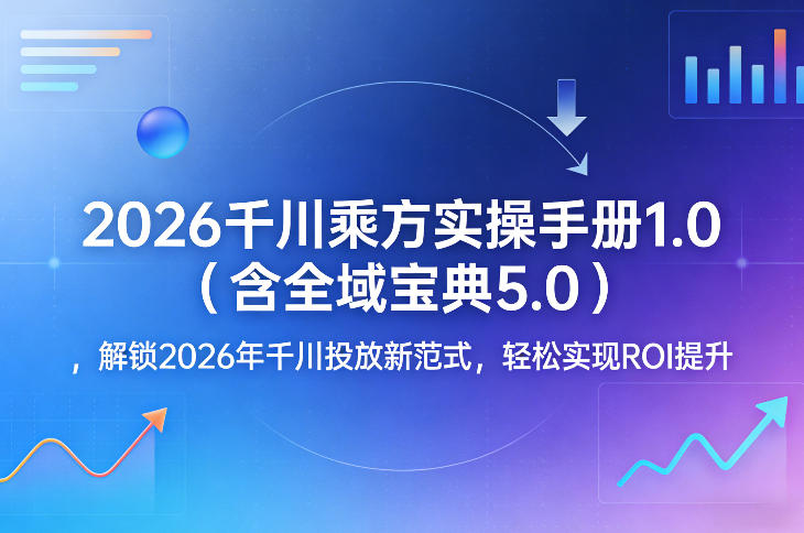 2026千川乘方实操手册1.0(含全域宝典5.0)，解锁2026年千川投放新范式，轻松实现ROI提升-聊项目