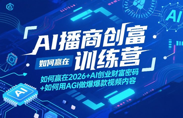 AI播商创富训练营，如何赢在2026+AI创业财富密码+如何用AGI做爆款视频内容-聊项目