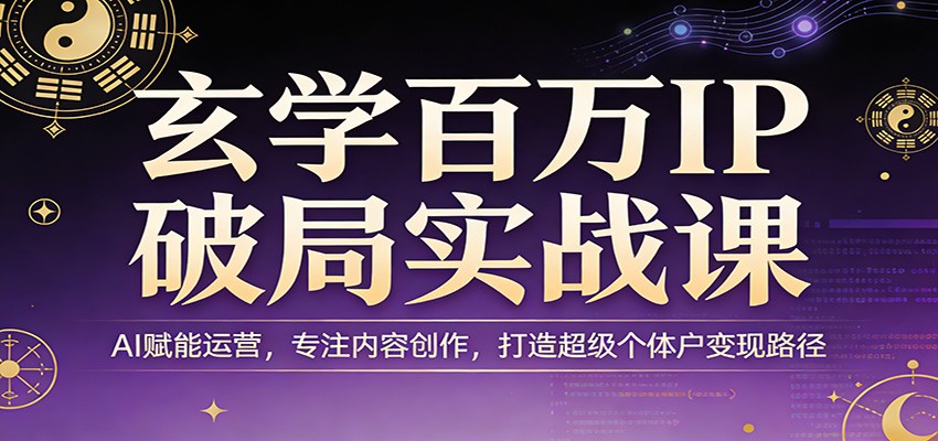 玄学百万IP破局实战课：AI赋能运营，专注内容创作，打造超级个体户变现路径-聊项目