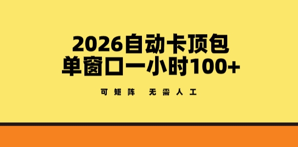 2026自动卡顶包玩法，单窗口一小时100+，可矩阵操作，无需人工【揭秘】-聊项目