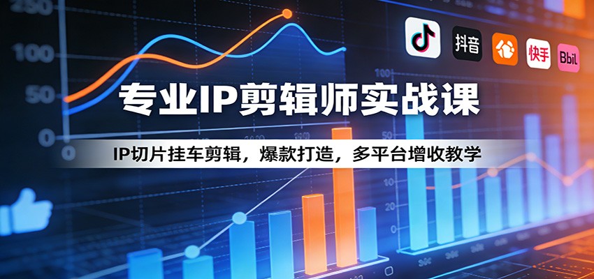 专业IP剪辑师实战课：IP切片挂车剪辑，爆款打造，多平台增收教学-聊项目