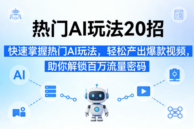 热门AI玩法20招，快速掌握热门AI玩法，轻松产出爆款视频，助你解锁百万流量密码-聊项目