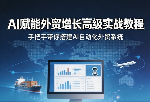 AI赋能外贸增长高级实战教程，手把手带你搭建AI自动化外贸系统-聊项目