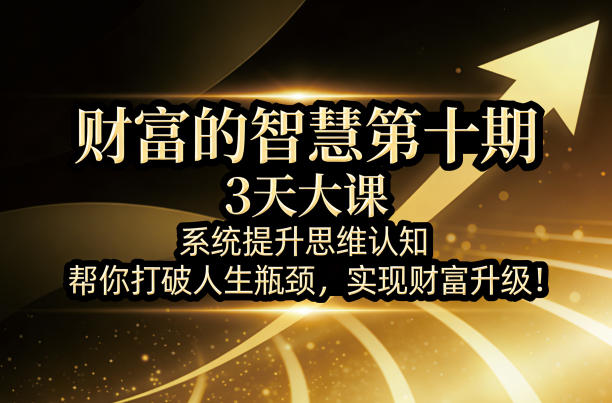 财富的智慧第十期，3天大课，系统提升思维认知，帮你打破人生瓶颈，实现财富升级！-聊项目