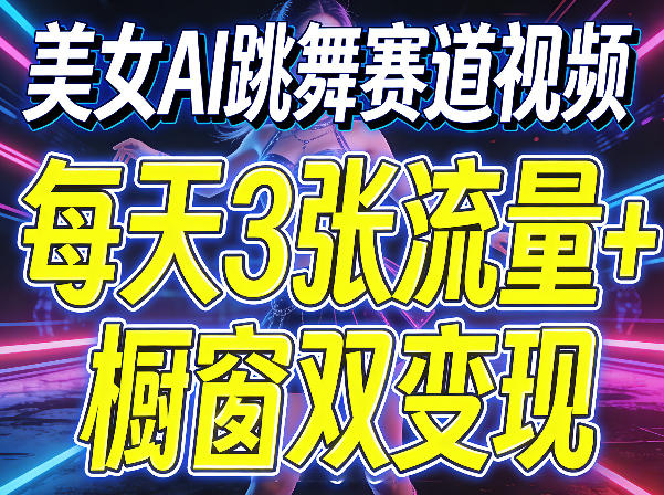 美女AI跳舞赛道视频，每天3张流量+橱窗双变现，新手保姆级制作教学-聊项目