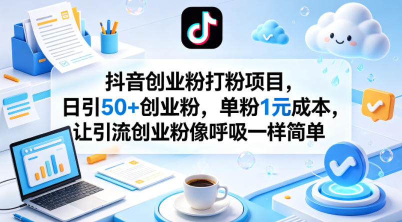 抖音创业粉打粉项目，日引50+创业粉，单粉1元成本，让引流创业粉像呼吸一样简单-聊项目