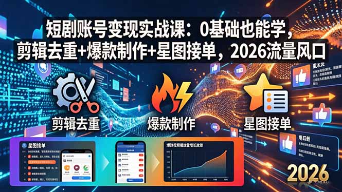 短剧账号变现实战课：0基础也能学，剪辑去重+爆款制作+星图接单，2026流量风口-聊项目