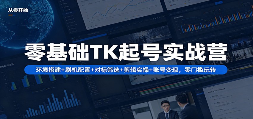 零基础TK起号实战营：环境搭建+ 刷机配置+对标筛选+剪辑实操+账号变现，零门槛玩转-聊项目
