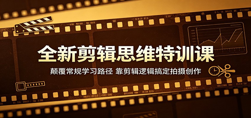 全新剪辑思维特训课：颠覆常规学习路径，靠剪辑逻辑搞定拍摄创作-聊项目