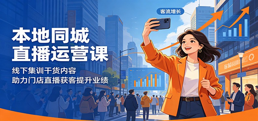 本地同城直播运营课：线下集训干货内容，助力门店直播获客提升业绩-聊项目