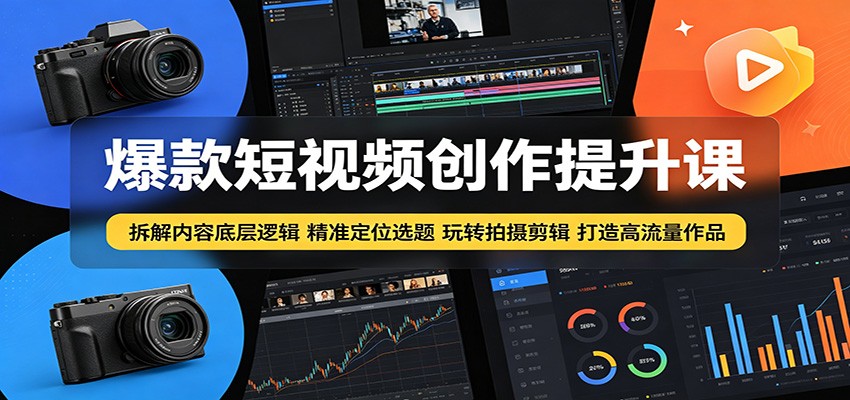爆款短视频创作提升课：拆解内容底层逻辑，精准定位选题玩转拍摄剪辑打造高流量作品-聊项目