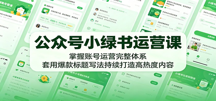 公众号小绿书运营课：掌握账号运营完整体系，套用爆款标题写法持续打造高热度内容-聊项目