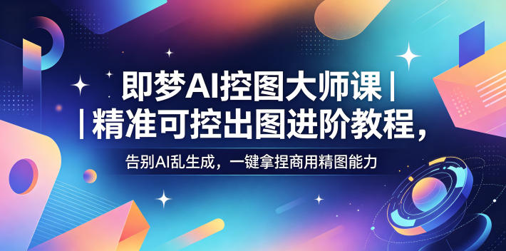 即梦AI控图大师课｜精准可控出图进阶教程，告别AI乱生成，一键拿捏商用精图能力-聊项目