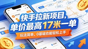 快手拉新项目，单价最高17米一单，玩法简单，0基础也能轻松上手(更新6月)-聊项目