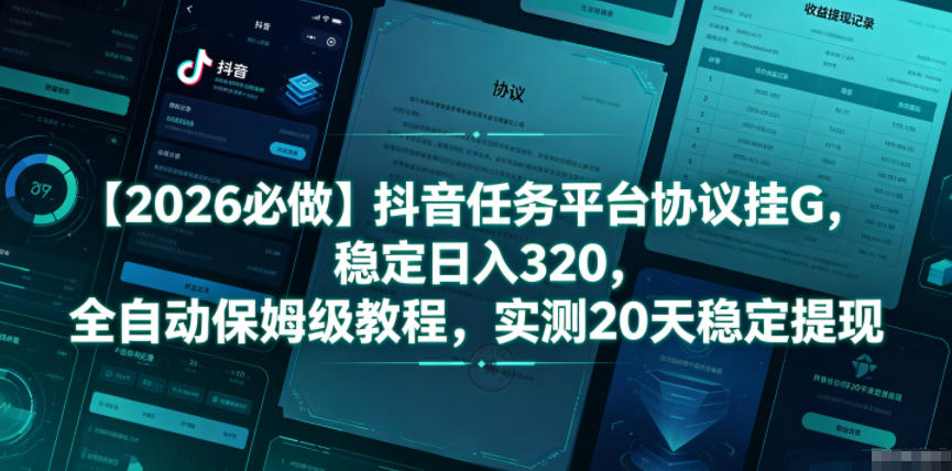 【2026必做】抖音任务平台协议挂G，稳定日入320，全自动保姆级教程，实测20天稳定提现【揭秘】-聊项目