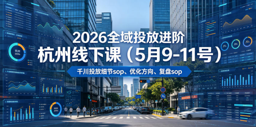 2026全域投放进阶杭州线下课(5月9-11号)，包括千川投放细节sop、优化方向、复盘sop(20小时录音+字幕)-聊项目