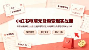 小红书电商无货源变现实战课,账号注册养号全流程,爆款封面标题文案撰写提升笔记曝光与出单-聊项目