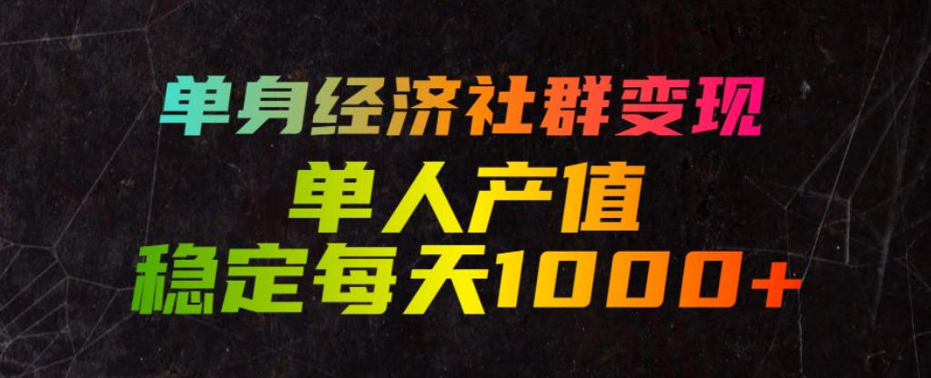 单身经济社群变现玩法，单人产值稳定每天1000+，门槛低好上手，稳定可持续【揭秘】-聊项目