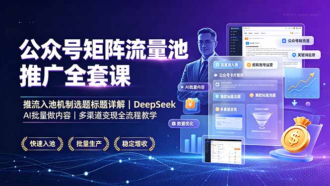 公众号矩阵流量池推广全套课，推流入池机制选题标题详解，DeepSeek AI批量做内容，多渠道变现全流程教学-聊项目