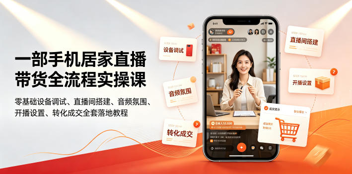 一部手机居家直播带货全流程实操课｜零基础设备调试、直播间搭建、音频氛围、开播设置、转化成交全套落地教程-聊项目