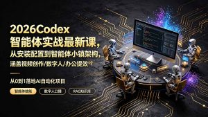 2026Codex智能体实战最新课，从安装配置到智能体小镇架构，涵盖视频创作/数字人/办公提效全技能-聊项目
