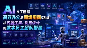 AI人工智能高效办公与跨境电商实战课：从内容生成、视觉设计到数字员工团队搭建-聊项目