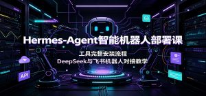 Hermes-Agent智能机器人部署课:工具完整安装流程,DeepSeek与飞书机器人对接教学-聊项目