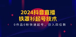 2024抖音直播铁罩衫起号技术,0作品0粉快速起号,日入四位数(14节课)-聊项目