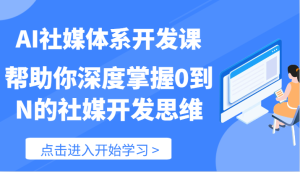 AI社媒体系开发课-帮助你深度掌握0到N的社媒开发思维（89节）-聊项目