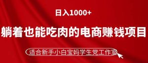 (11571期)躺着也能吃肉的电商赚钱项目,日入1000+,适合新手小白宝妈学生党工作室-聊项目