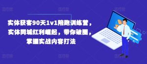 实体获客90天1v1陪跑训练营,实体同城红利崛起,带你破圈,掌握实战内容打法-聊项目