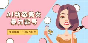 AI动态美女暴力起号2.0,新赛道原创作品,条条爆款,一周7万粉丝-聊项目