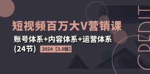 (11795期)2024短视频·百万大V营销课【3.0版】账号体系+内容体系+运营体系(24节)-聊项目